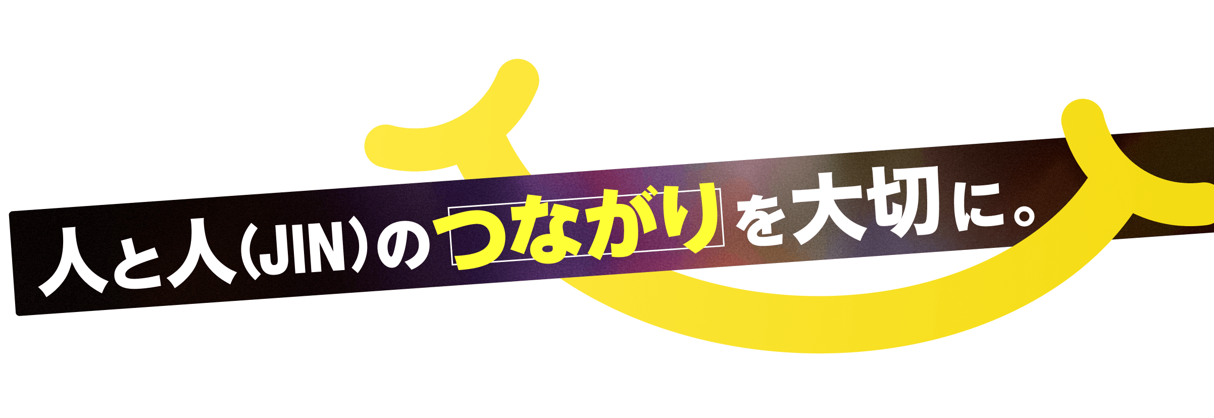 人と人（JIN）のつながりを大切に。